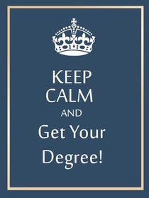 Keep Calm and Get Your Degree!